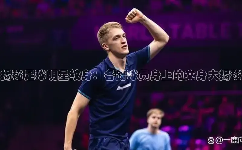 焦点娱乐下载手机版颐驰 06揭秘足球明星纹身：各路球员身上的文身大揭秘