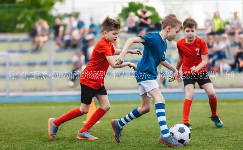 焦点娱乐入口登录网址百度社团赞助平台郭强足球运动员简历资料: 个人经历、比赛成绩及荣誉一览