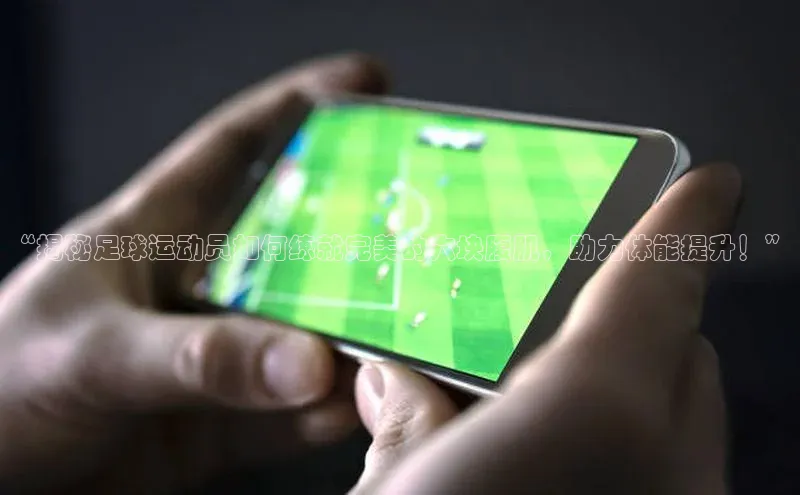 焦点娱乐入口登录网址宇信科技“揭秘足球运动员如何练就完美的六块腹肌，助力体能提升！”