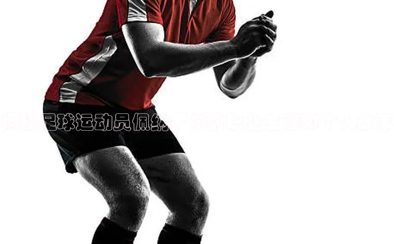 焦点娱乐百度智能门户揭秘足球运动员佩纳罗尔的职业生涯和个人故事