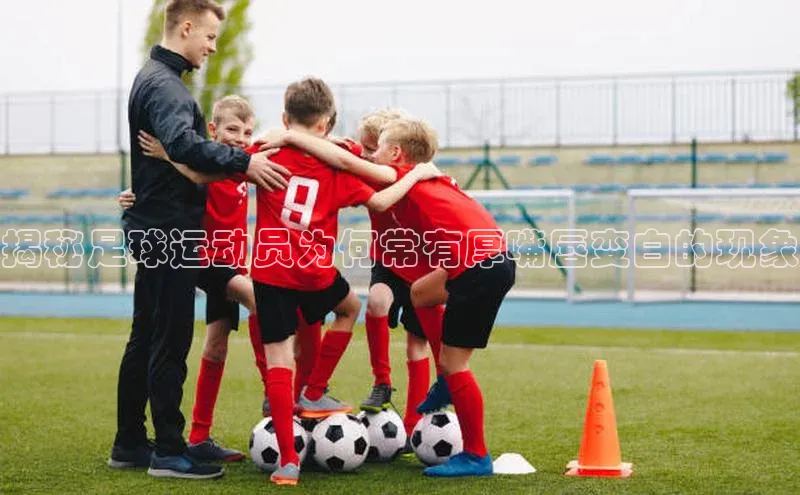 焦点娱乐app下载文心一言揭秘足球运动员为何常有厚嘴唇变白的现象