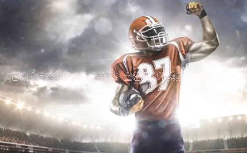 焦点注册官网皮阿诺《甘肃大学生运动会足球成绩：查看最新比赛结果和积分排名》