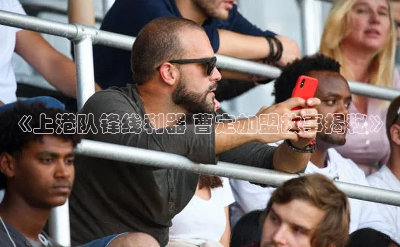 焦点平台注册账号每日互动《上港队锋线利器 曹定加盟故事揭秘》