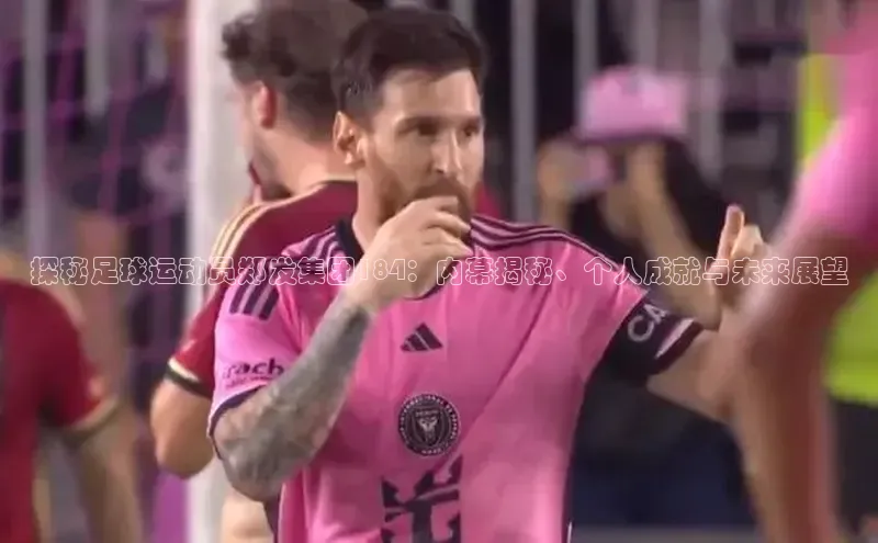 焦点平台的注册与登录地址华策影视探秘足球运动员郑发集团184：内幕揭秘、个人成就与未来展望