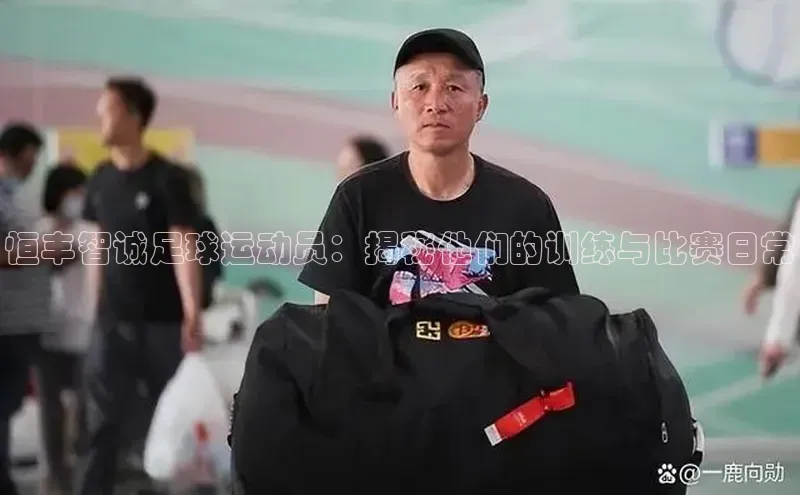 焦点娱乐平台注册天下秀恒丰智诚足球运动员：揭秘他们的训练与比赛日常