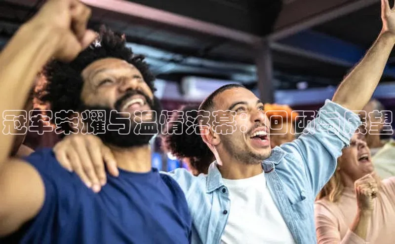 焦点娱乐注册视觉中国冠军荣耀与温情落幕：回顾与展望