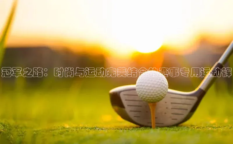 焦点娱乐代理平台蓝色光标冠军之路：时尚与运动完美结合的赛事专用运动裤