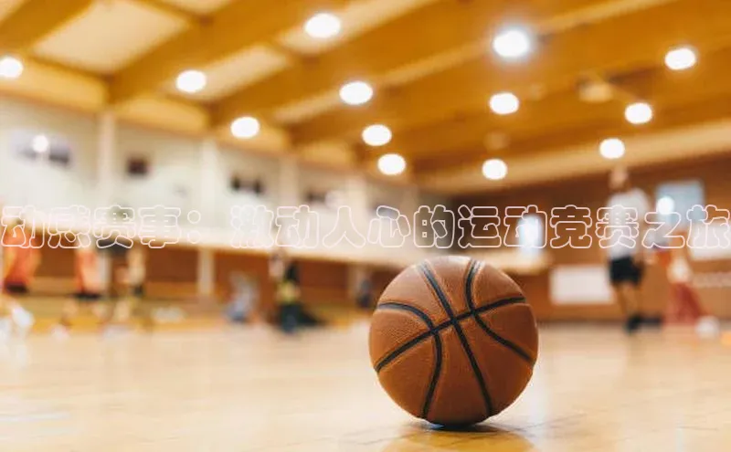 焦点娱乐账号注册入口官网天键股份动感赛事：激动人心的运动竞赛之旅