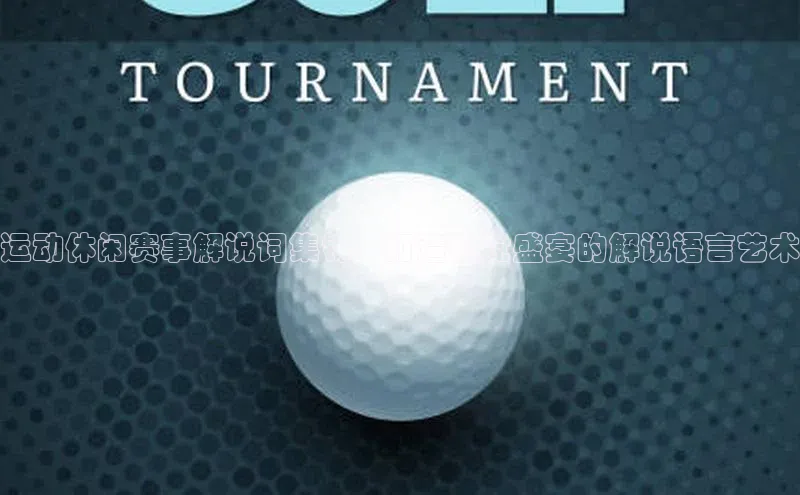 焦点娱乐平台注册百度百聘运动休闲赛事解说词集锦：打造视觉盛宴的解说语言艺术