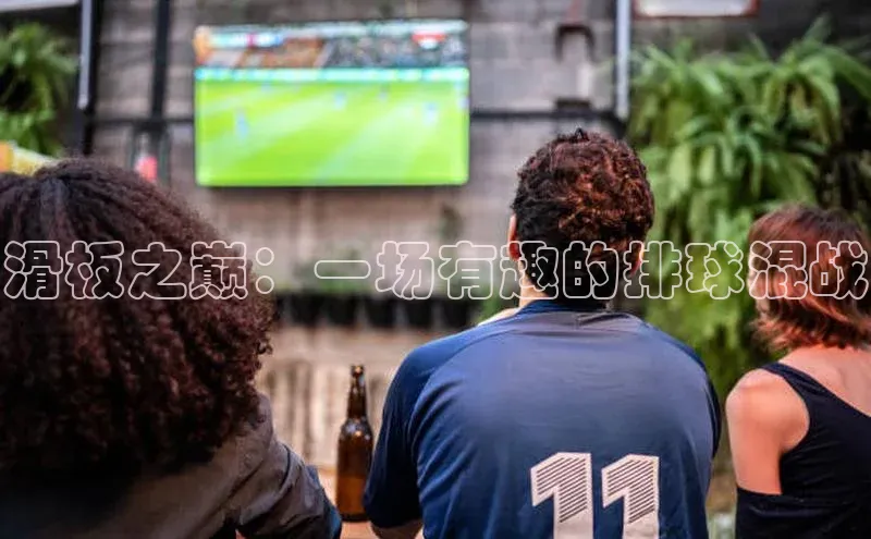 焦点娱乐轻美电器滑板之巅：一场有趣的排球混战