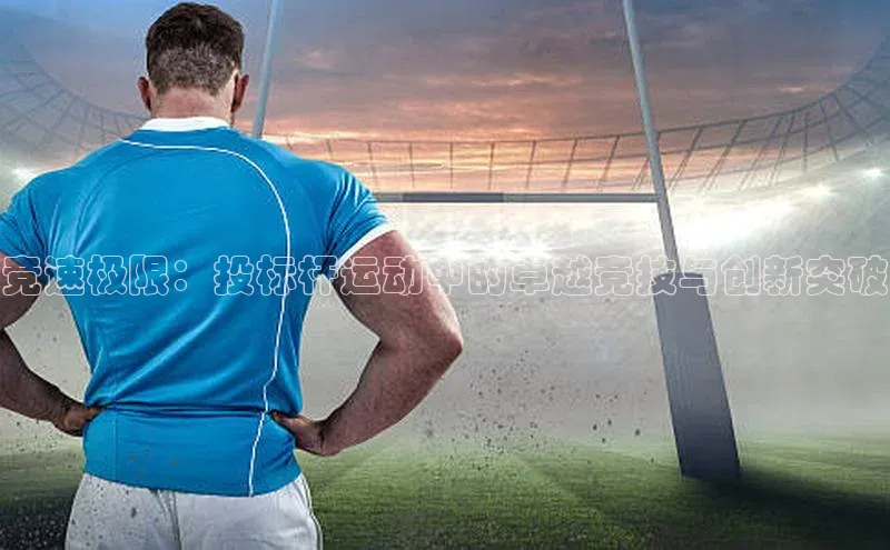 焦点娱乐平台注册账号同程竞速极限：投标杆运动中的卓越竞技与创新突破