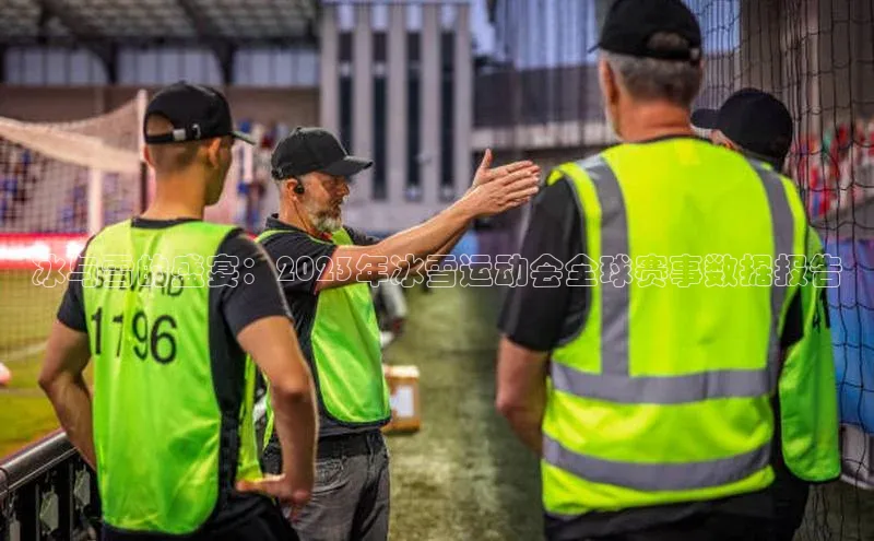 焦点娱乐平台注册账号百度学术冰与雪的盛宴：2023年冰雪运动会全球赛事数据报告