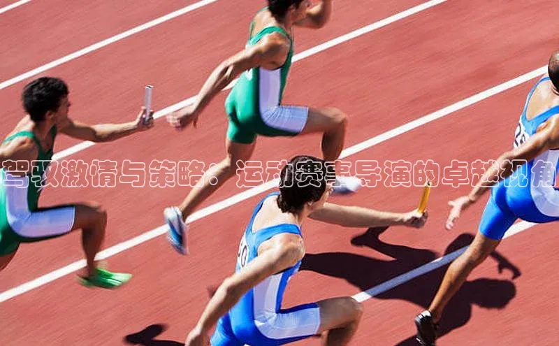 驾驭激情与策略：运动赛事导演的卓越视角