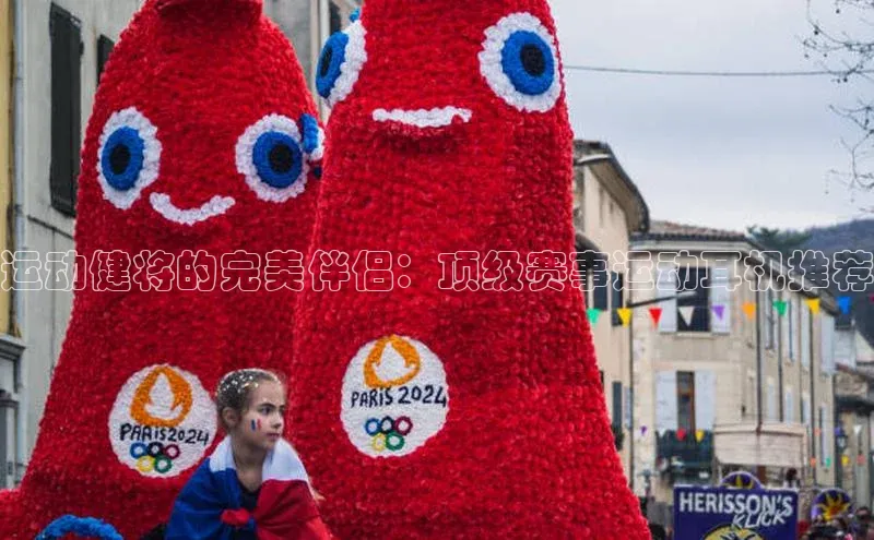 运动健将的完美伴侣：顶级赛事运动耳机推荐