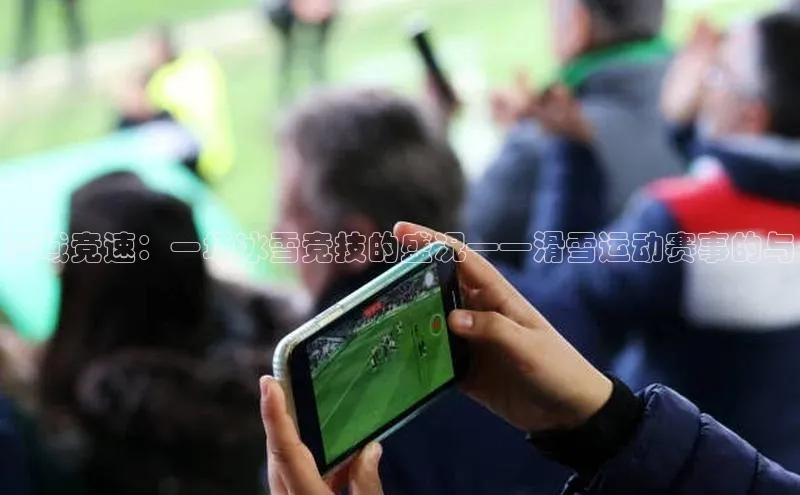 雪域竞速：一场冰雪竞技的盛况——滑雪运动赛事的与