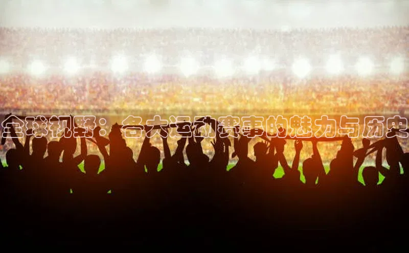 全球视野：各大运动赛事的魅力与历史