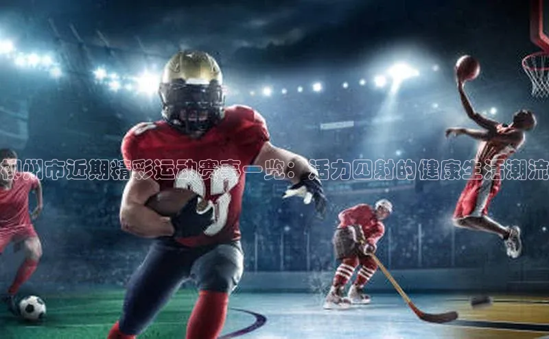 柳州市近期精彩运动赛事一览：活力四射的健康生活潮流