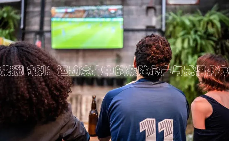 荣耀时刻：运动赛事中的获胜心声与感悟分享