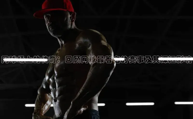 网球场上的传奇：回顾网球最著名的赛事及其深远影响