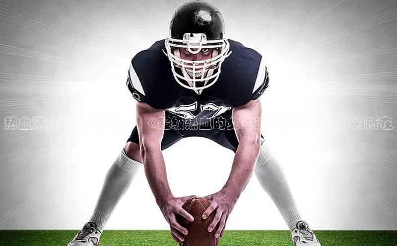 热血沸腾的青春竞技：《超级热血的女生运动赛事》的魅力所在