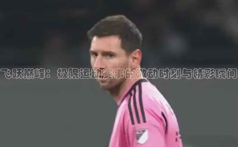 飞跃巅峰：极限运动赛事的激动时刻与精彩瞬间