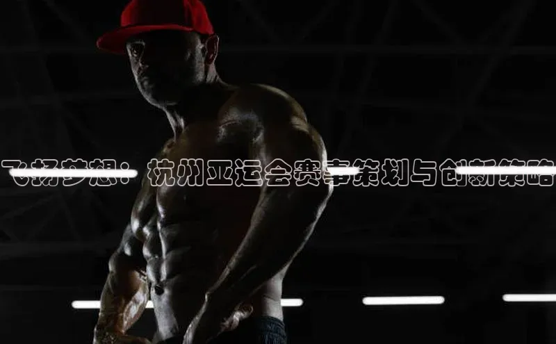 飞扬梦想：杭州亚运会赛事策划与创新策略