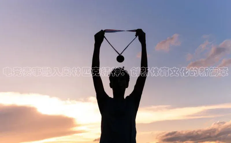 电竞赛事融入奥林匹克精神：创新体育文化的新篇章