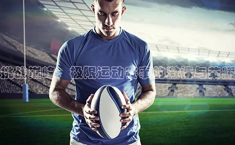 挑战巅峰：极限运动赛事的激情与荣耀