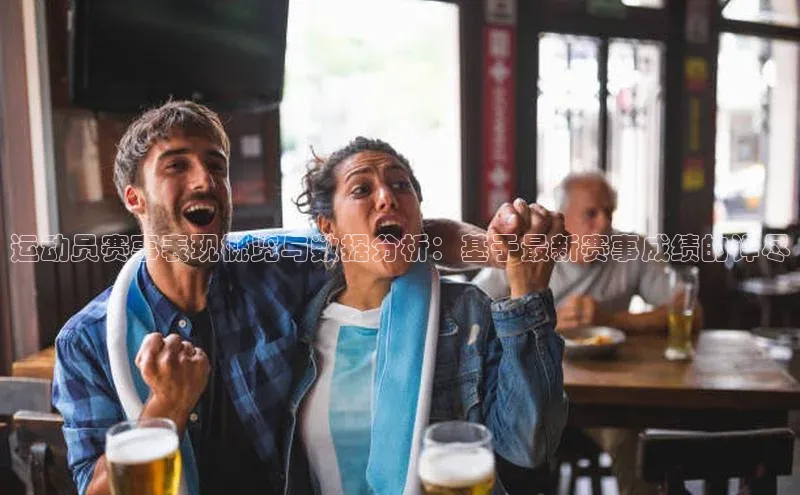 运动员赛事表现概览与数据分析：基于最新赛事成绩的详尽