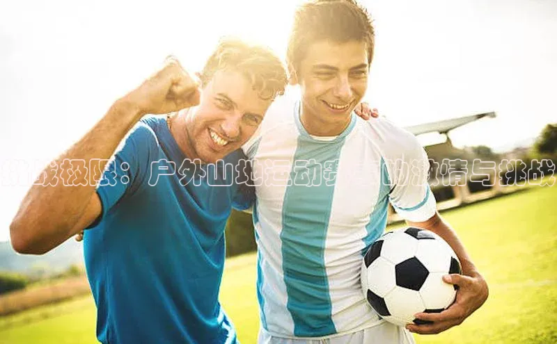 挑战极限：户外山地运动赛事的激情与挑战