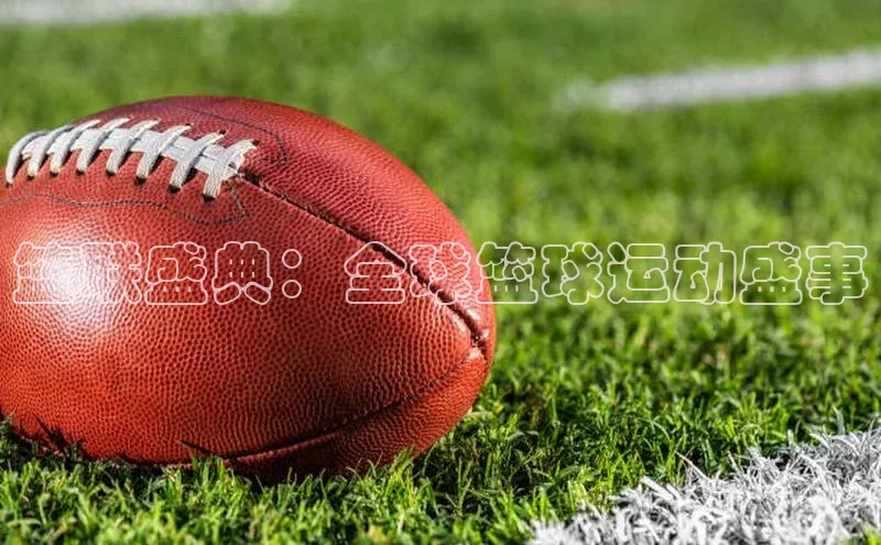 篮联盛典：全球篮球运动盛事