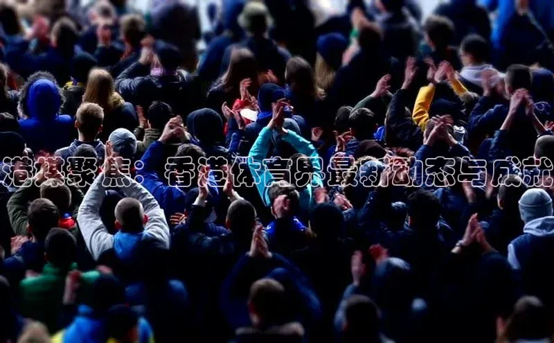 港媒聚焦：香港体育界最新动态与成就