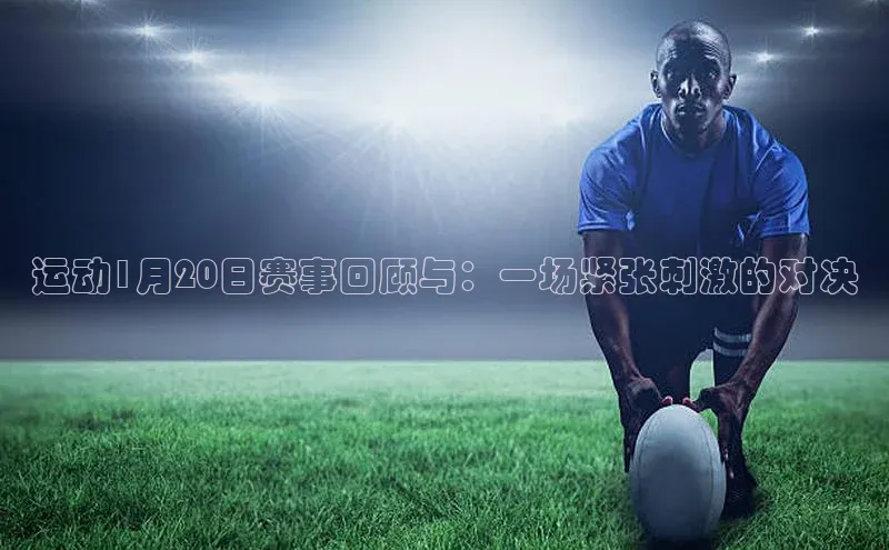 运动1月20日赛事回顾与：一场紧张刺激的对决