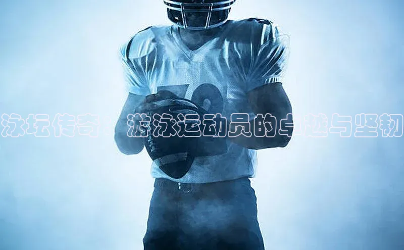 泳坛传奇：游泳运动员的卓越与坚韧