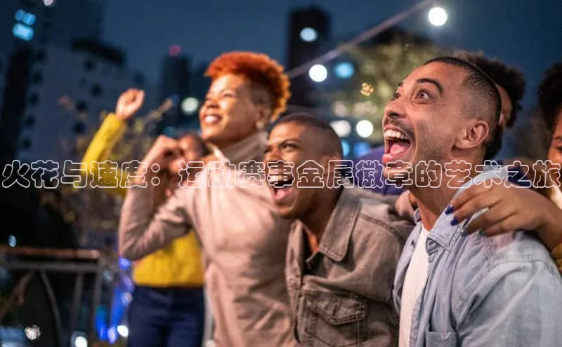 火花与速度：运动赛事金属徽章的艺术之旅