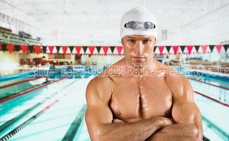 民族荣耀：民族运动赛事的魅力与精神传承