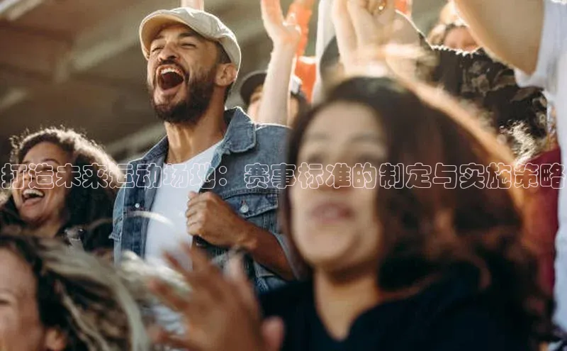 打造未来运动场地：赛事标准的制定与实施策略