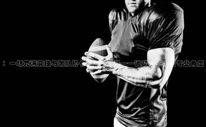 ：一场充满竞技与团队协作的完美风暴——运动会赛事的专业角度